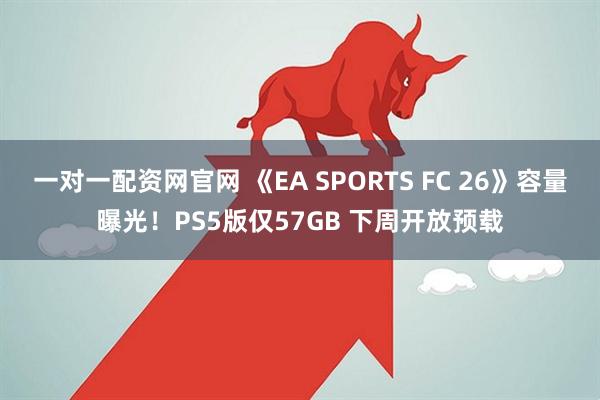 一对一配资网官网 《EA SPORTS FC 26》容量曝光！PS5版仅57GB 下周开放预载
