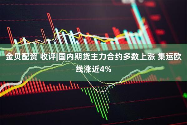 金贝配资 收评|国内期货主力合约多数上涨 集运欧线涨近4%