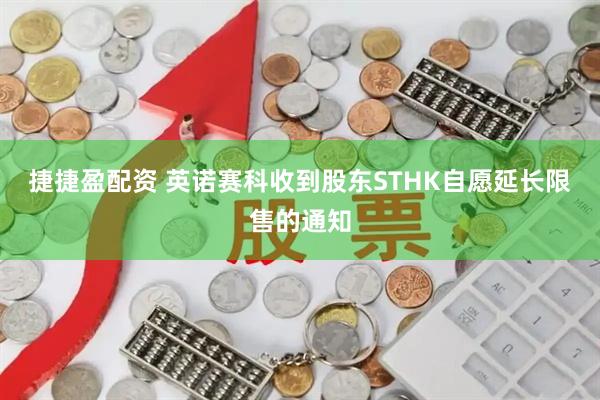 捷捷盈配资 英诺赛科收到股东STHK自愿延长限售的通知