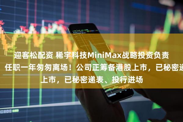 迎客松配资 稀宇科技MiniMax战略投资负责人魏瀚曈离职，任职一年匆匆离场！公司正筹备港股上市，已秘密递表、投行进场